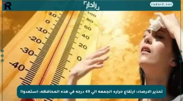 تحذير الأرصاد: ارتفاع حرارة الجمعة إلى 49 درجة في هذه المحافظة، استعدوا!